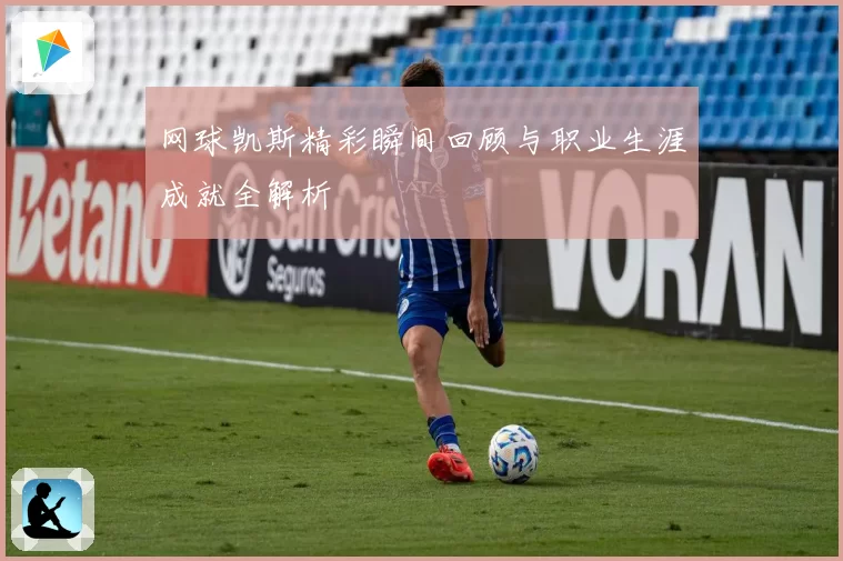 网球凯斯精彩瞬间回顾与职业生涯成就全解析