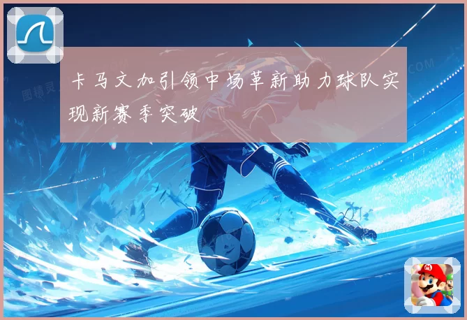 卡马文加引领中场革新助力球队实现新赛季突破