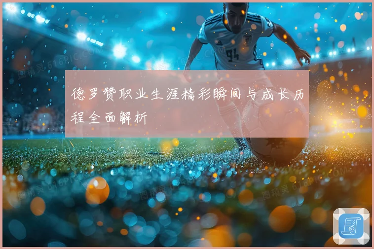 德罗赞职业生涯精彩瞬间与成长历程全面解析