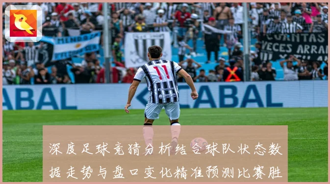 深度足球竞猜分析结合球队状态数据走势与盘口变化精准预测比赛胜数据研判