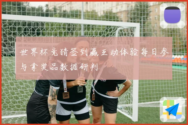 世界杯竞猜签到赢互动体验每日参与拿奖品数据研判