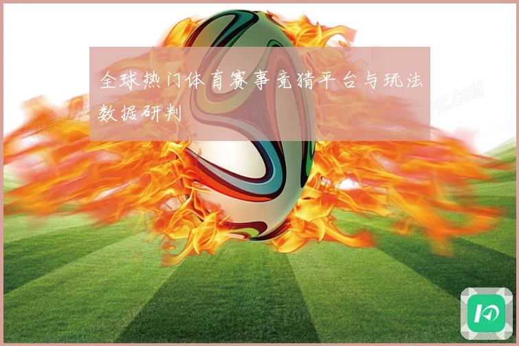 全球热门体育赛事竞猜平台与玩法数据研判