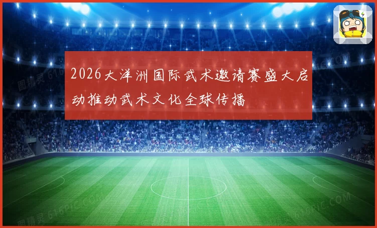 2026大洋洲国际武术邀请赛盛大启动推动武术文化全球传播