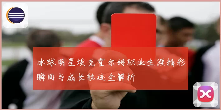 冰球明星埃克霍尔姆职业生涯精彩瞬间与成长轨迹全解析