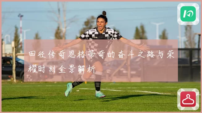 田径传奇恩格蒂奇的奋斗之路与荣耀时刻全景解析