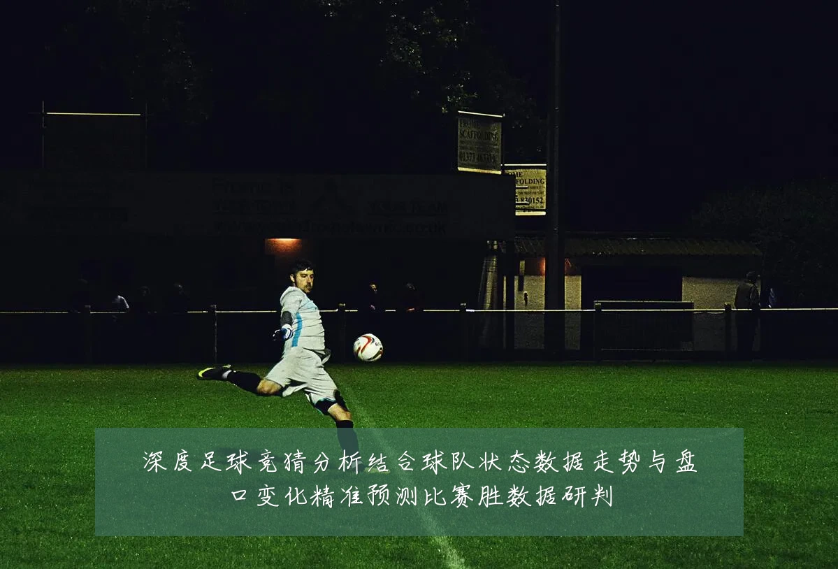 深度足球竞猜分析结合球队状态数据走势与盘口变化精准预测比赛胜数据研判