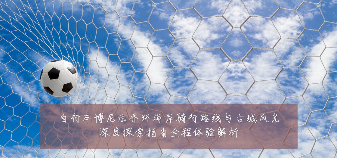自行车博尼法乔环海岸骑行路线与古城风光深度探索指南全程体验解析