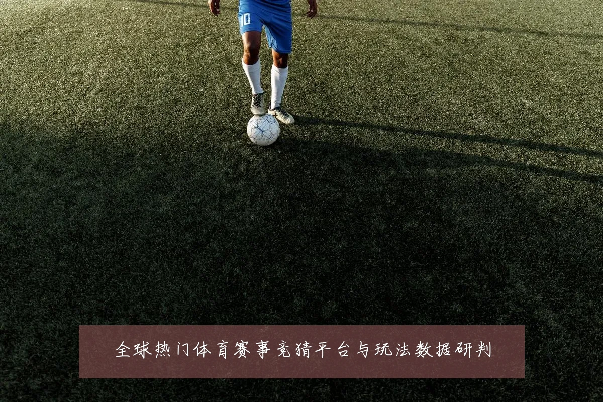全球热门体育赛事竞猜平台与玩法数据研判