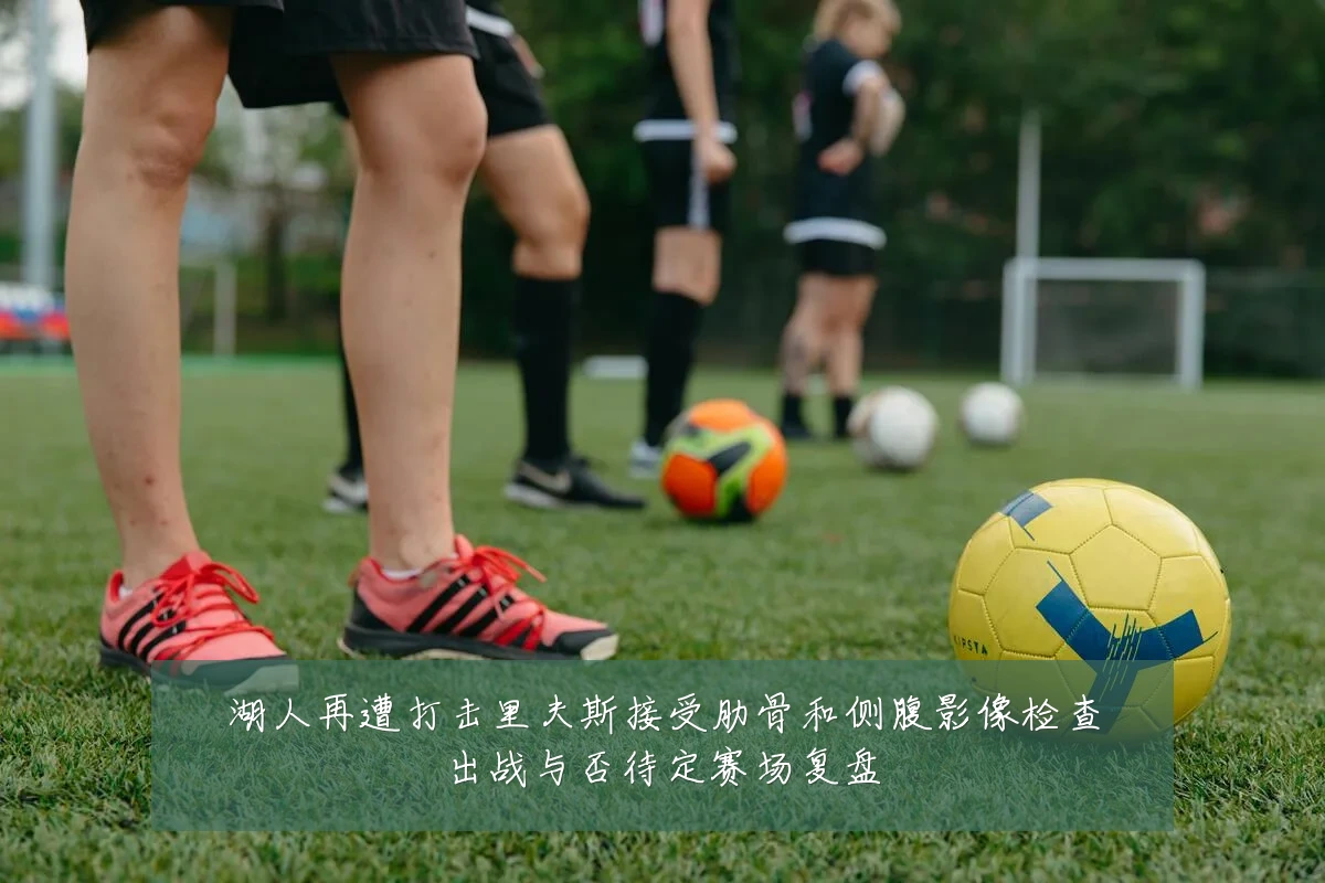 湖人再遭打击里夫斯接受肋骨和侧腹影像检查出战与否待定赛场复盘