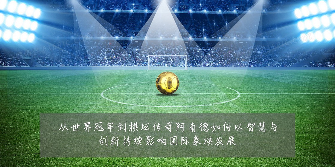 从世界冠军到棋坛传奇阿南德如何以智慧与创新持续影响国际象棋发展