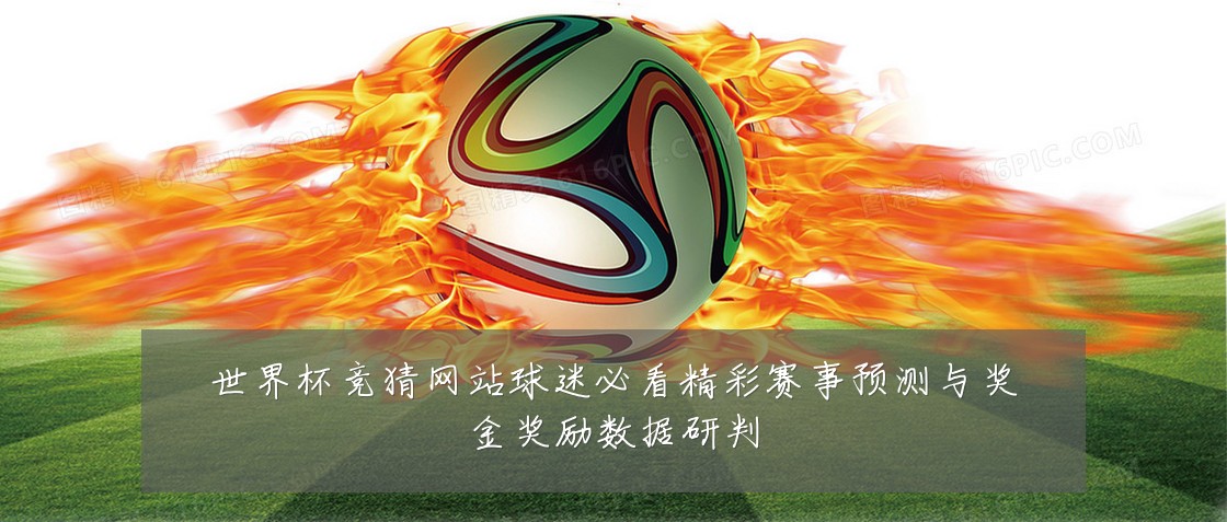 世界杯竞猜网站球迷必看精彩赛事预测与奖金奖励数据研判