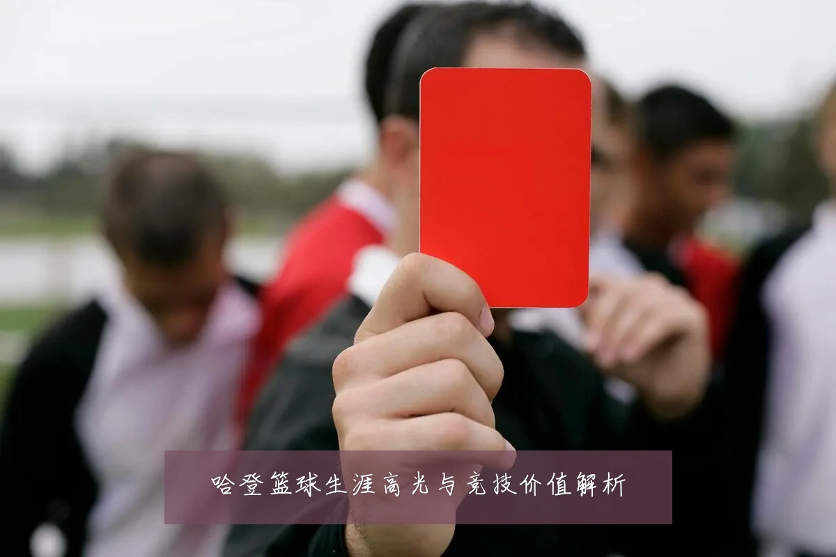 哈登篮球生涯高光与竞技价值解析