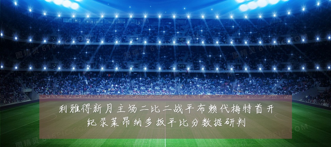 利雅得新月主场二比二战平布赖代梅特首开纪录莱昂纳多扳平比分数据研判