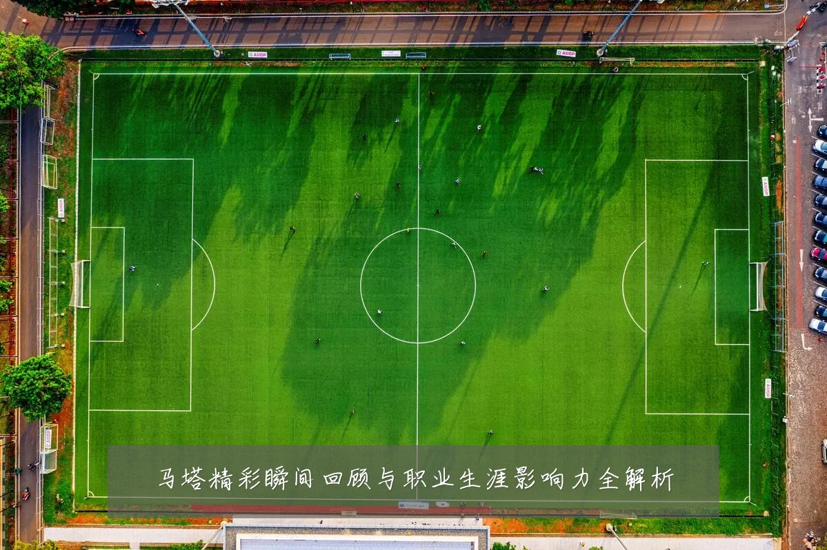 马塔精彩瞬间回顾与职业生涯影响力全解析